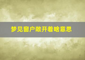 梦见窗户敞开着啥意思