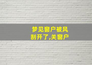 梦见窗户被风刮开了,关窗户