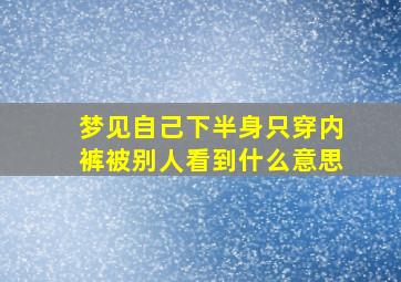 梦见自己下半身只穿内裤被别人看到什么意思