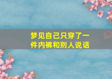 梦见自己只穿了一件内裤和别人说话