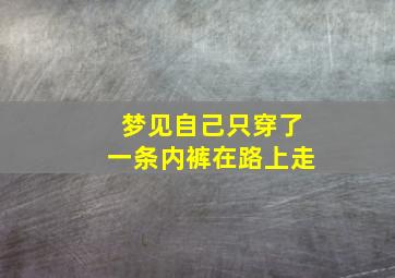 梦见自己只穿了一条内裤在路上走