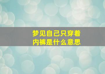 梦见自己只穿着内裤是什么意思