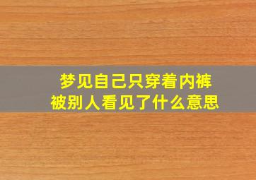 梦见自己只穿着内裤被别人看见了什么意思