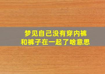 梦见自己没有穿内裤和裤子在一起了啥意思