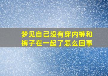 梦见自己没有穿内裤和裤子在一起了怎么回事