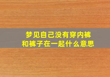 梦见自己没有穿内裤和裤子在一起什么意思