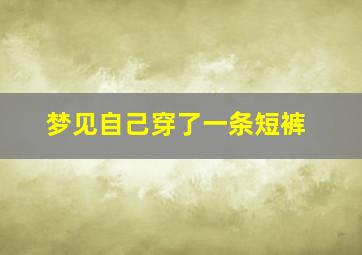 梦见自己穿了一条短裤