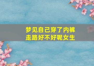 梦见自己穿了内裤走路好不好呢女生