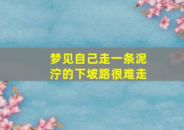 梦见自己走一条泥泞的下坡路很难走