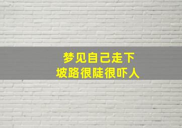 梦见自己走下坡路很陡很吓人