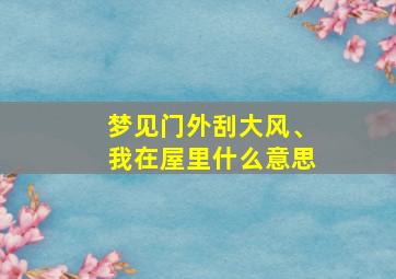 梦见门外刮大风、我在屋里什么意思