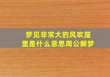 梦见非常大的风吹屋里是什么意思周公解梦