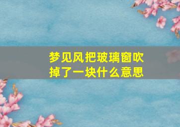 梦见风把玻璃窗吹掉了一块什么意思