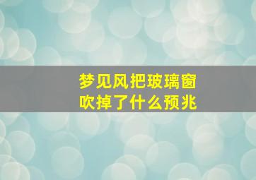 梦见风把玻璃窗吹掉了什么预兆