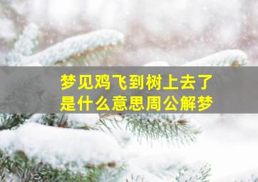 梦见鸡飞到树上去了是什么意思周公解梦