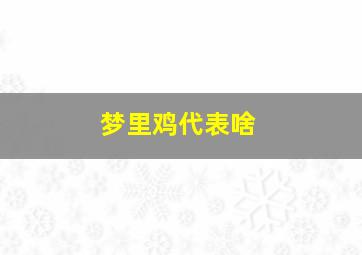 梦里鸡代表啥