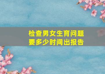 检查男女生育问题要多少时间出报告