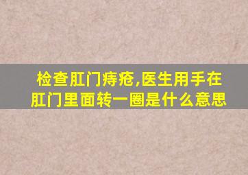 检查肛门痔疮,医生用手在肛门里面转一圈是什么意思