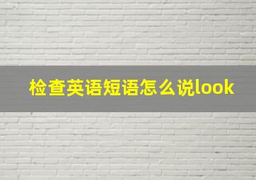 检查英语短语怎么说look