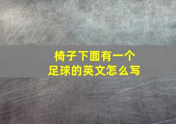 椅子下面有一个足球的英文怎么写