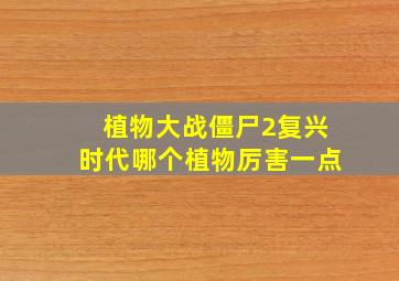 植物大战僵尸2复兴时代哪个植物厉害一点