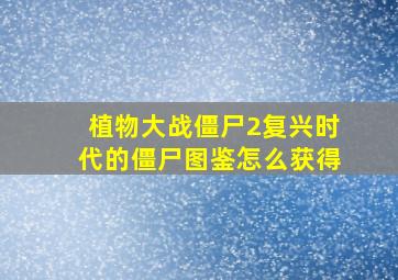 植物大战僵尸2复兴时代的僵尸图鉴怎么获得