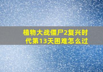 植物大战僵尸2复兴时代第13天困难怎么过