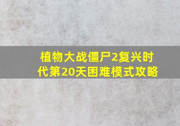 植物大战僵尸2复兴时代第20天困难模式攻略