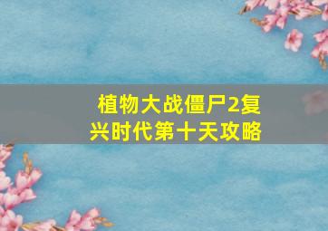 植物大战僵尸2复兴时代第十天攻略