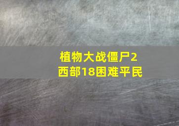 植物大战僵尸2西部18困难平民