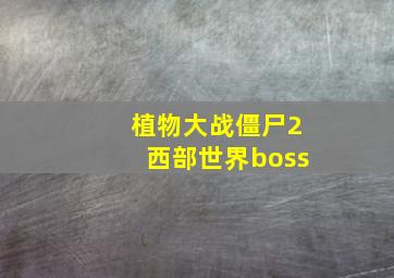 植物大战僵尸2西部世界boss