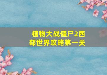 植物大战僵尸2西部世界攻略第一关