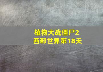 植物大战僵尸2西部世界第18天