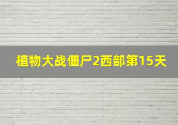 植物大战僵尸2西部第15天