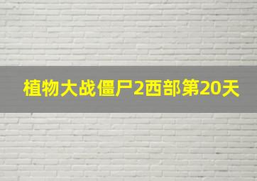 植物大战僵尸2西部第20天