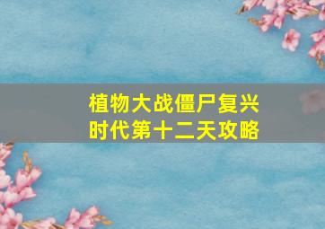 植物大战僵尸复兴时代第十二天攻略