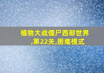 植物大战僵尸西部世界,第22关,困难模式