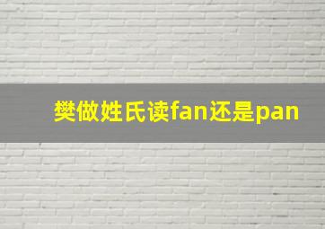 樊做姓氏读fan还是pan