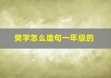 樊字怎么造句一年级的