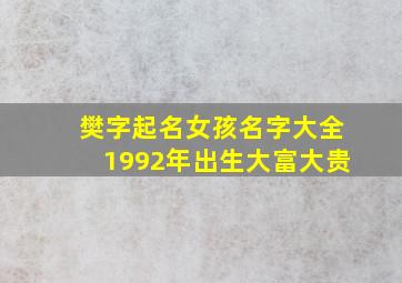 樊字起名女孩名字大全1992年出生大富大贵