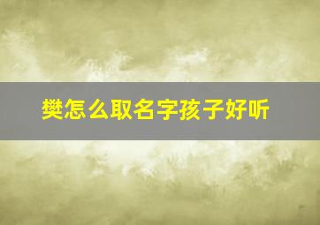 樊怎么取名字孩子好听