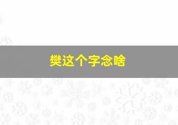 樊这个字念啥