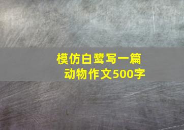 模仿白鹭写一篇动物作文500字