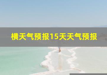 横天气预报15天天气预报