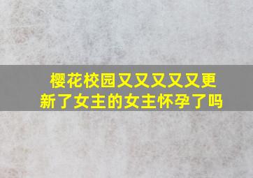 樱花校园又又又又又更新了女主的女主怀孕了吗