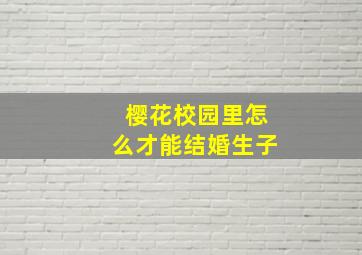 樱花校园里怎么才能结婚生子