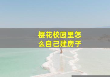 樱花校园里怎么自己建房子