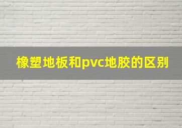 橡塑地板和pvc地胶的区别