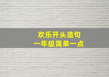 欢乐开头造句一年级简单一点