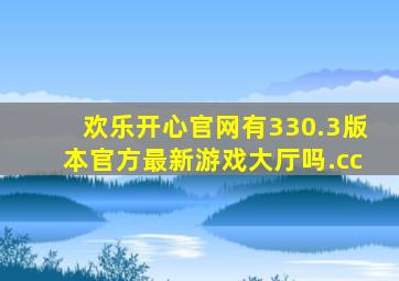 欢乐开心官网有330.3版本官方最新游戏大厅吗.cc